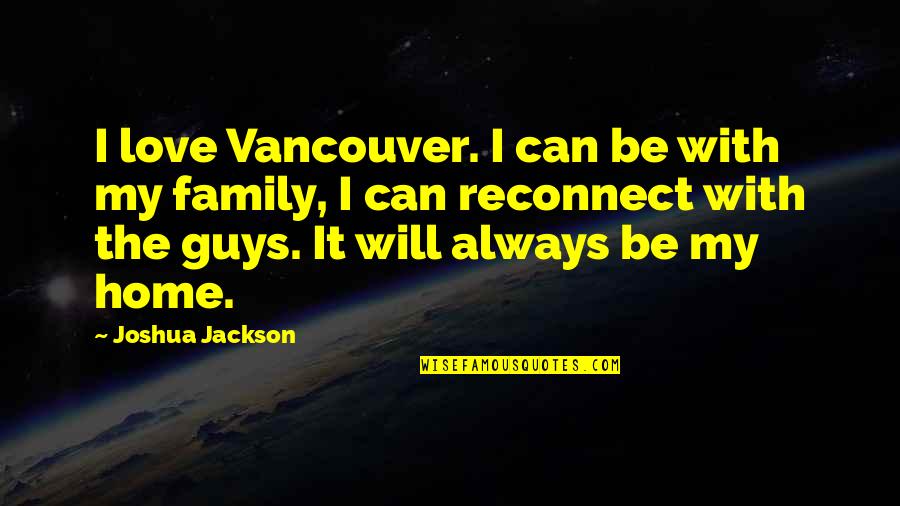 Family Guys Quotes By Joshua Jackson: I love Vancouver. I can be with my