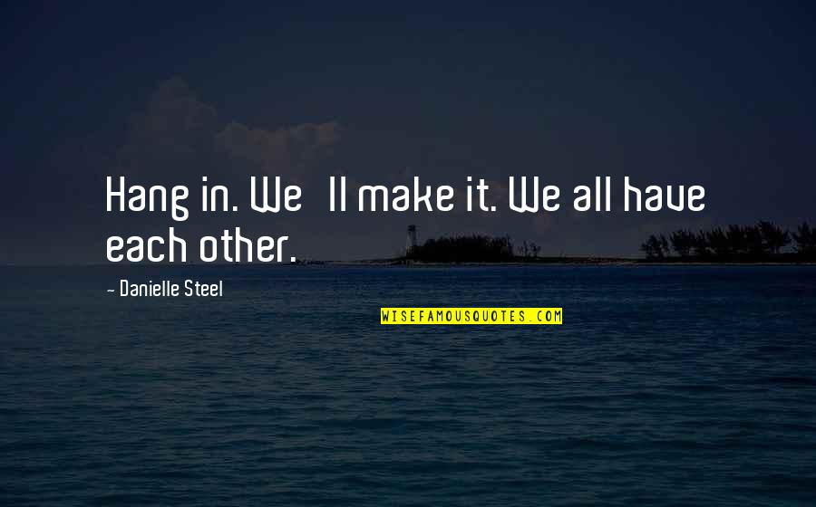 Family Hang Out Quotes By Danielle Steel: Hang in. We'll make it. We all have