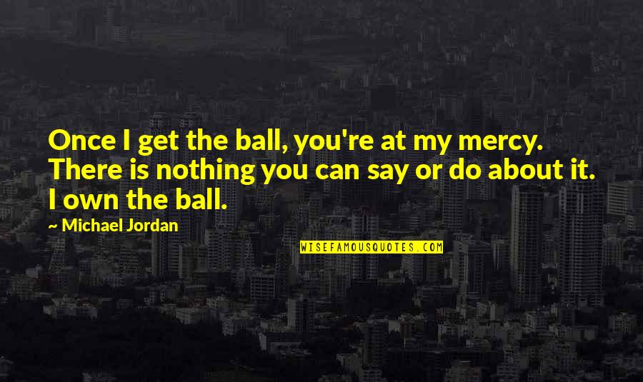 Family Hangout Quotes By Michael Jordan: Once I get the ball, you're at my
