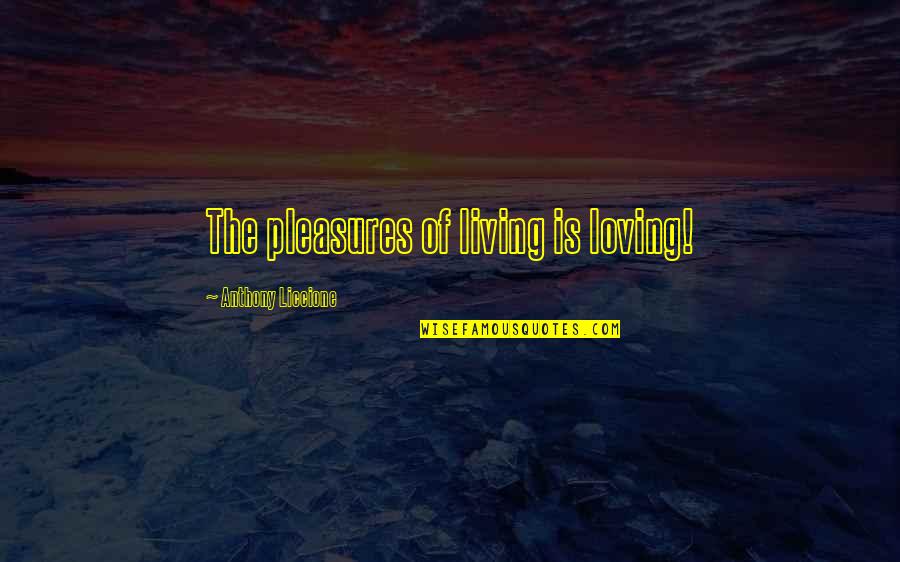 Family Happiness Quotes By Anthony Liccione: The pleasures of living is loving!