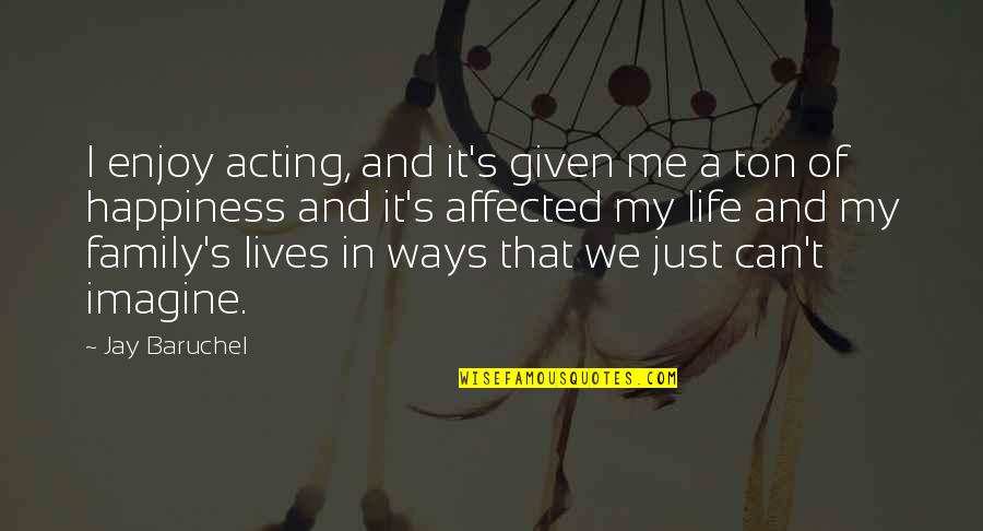 Family Happiness Quotes By Jay Baruchel: I enjoy acting, and it's given me a