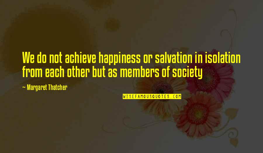 Family Happiness Quotes By Margaret Thatcher: We do not achieve happiness or salvation in