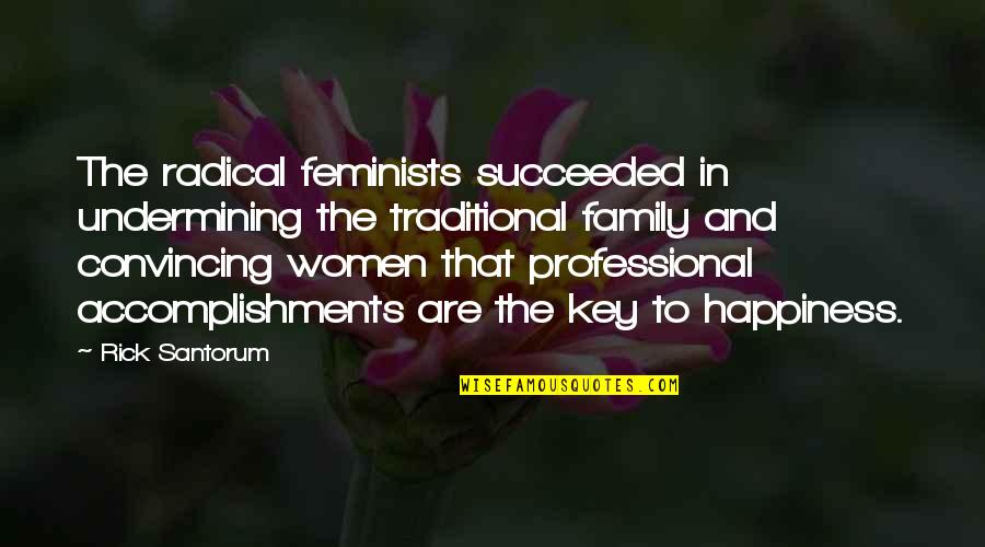 Family Happiness Quotes By Rick Santorum: The radical feminists succeeded in undermining the traditional