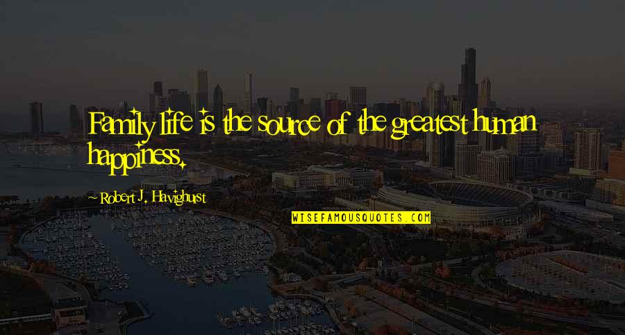 Family Happiness Quotes By Robert J. Havighurst: Family life is the source of the greatest