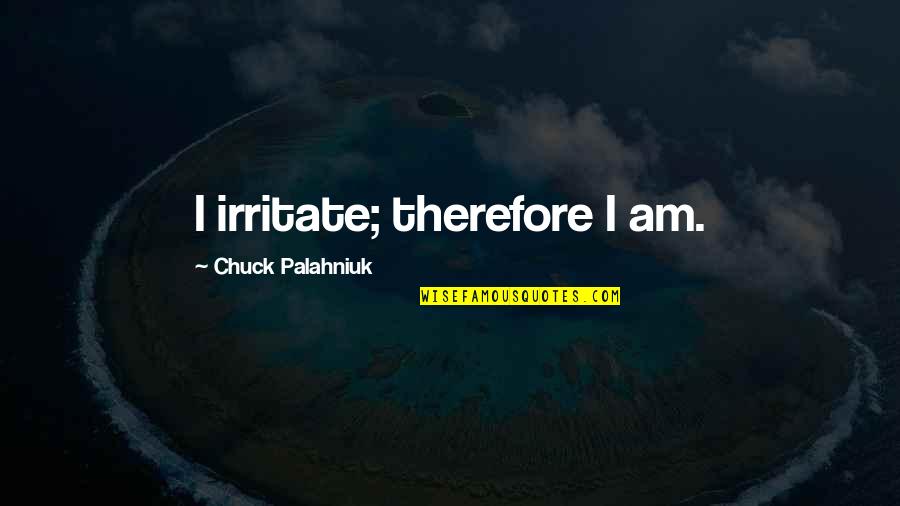 Family Hardship Quotes By Chuck Palahniuk: I irritate; therefore I am.