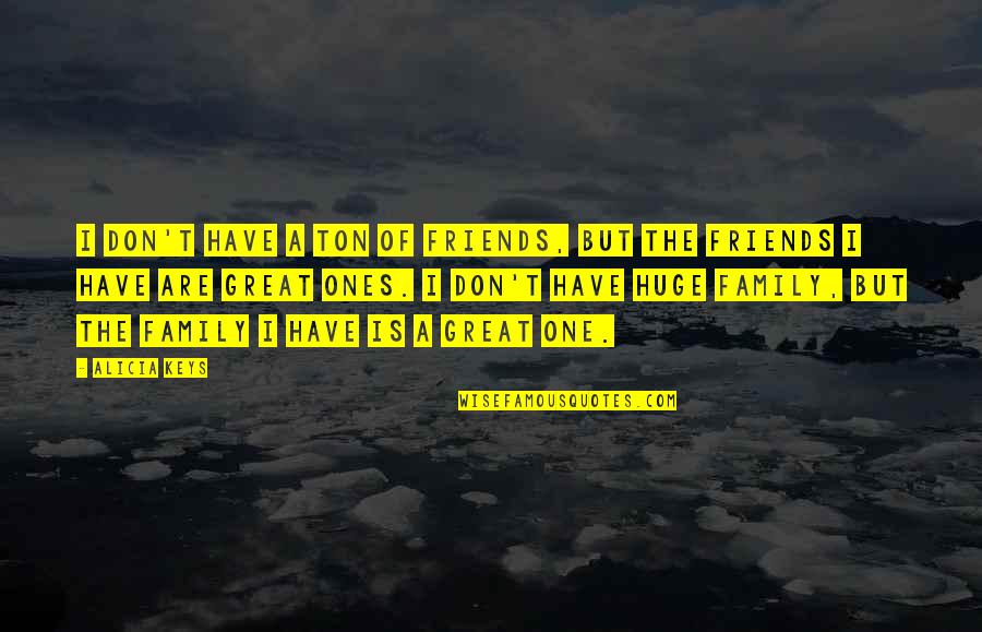 Family Have A Great Quotes By Alicia Keys: I don't have a ton of friends, but Family Have A Great Quotes By Alicia Keys: I don't have a ton of friends, but
