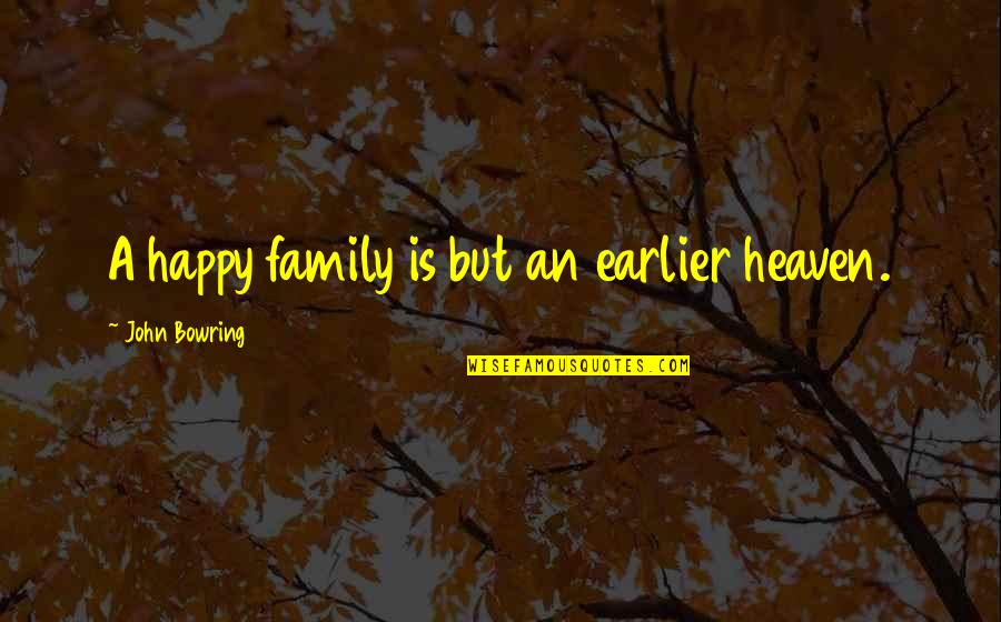 Family Heaven Quotes By John Bowring: A happy family is but an earlier heaven.