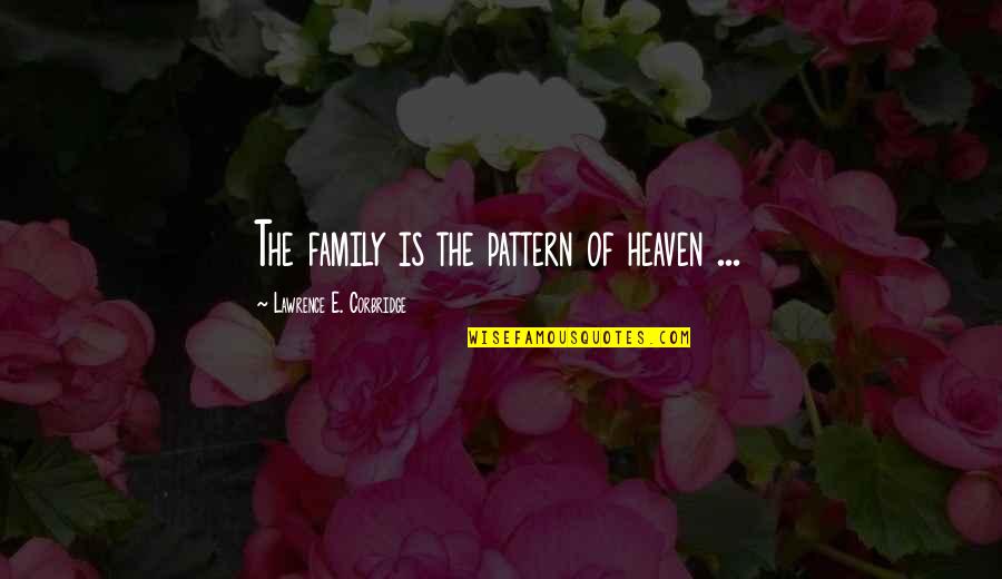 Family Heaven Quotes By Lawrence E. Corbridge: The family is the pattern of heaven ...