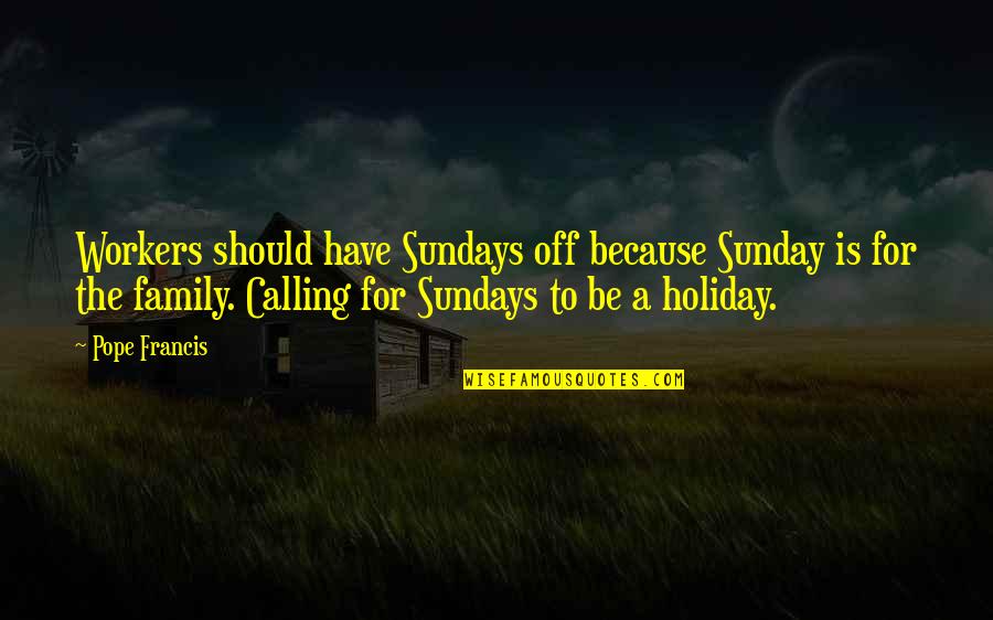 Family Holiday Quotes By Pope Francis: Workers should have Sundays off because Sunday is