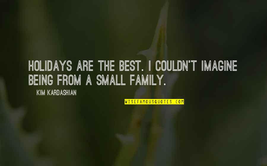 Family Holidays Quotes By Kim Kardashian: Holidays are the best. I couldn't imagine being