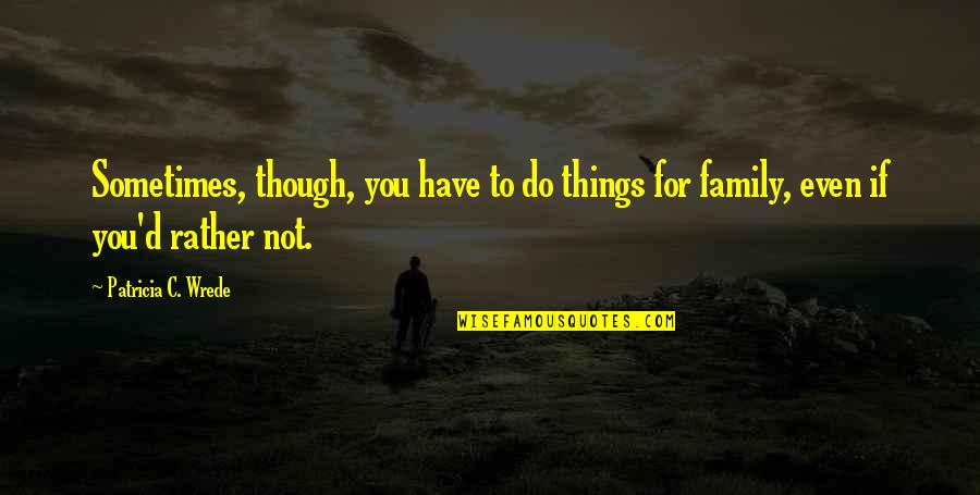 Family Humor Quotes By Patricia C. Wrede: Sometimes, though, you have to do things for Family Humor Quotes By Patricia C. Wrede: Sometimes, though, you have to do things for