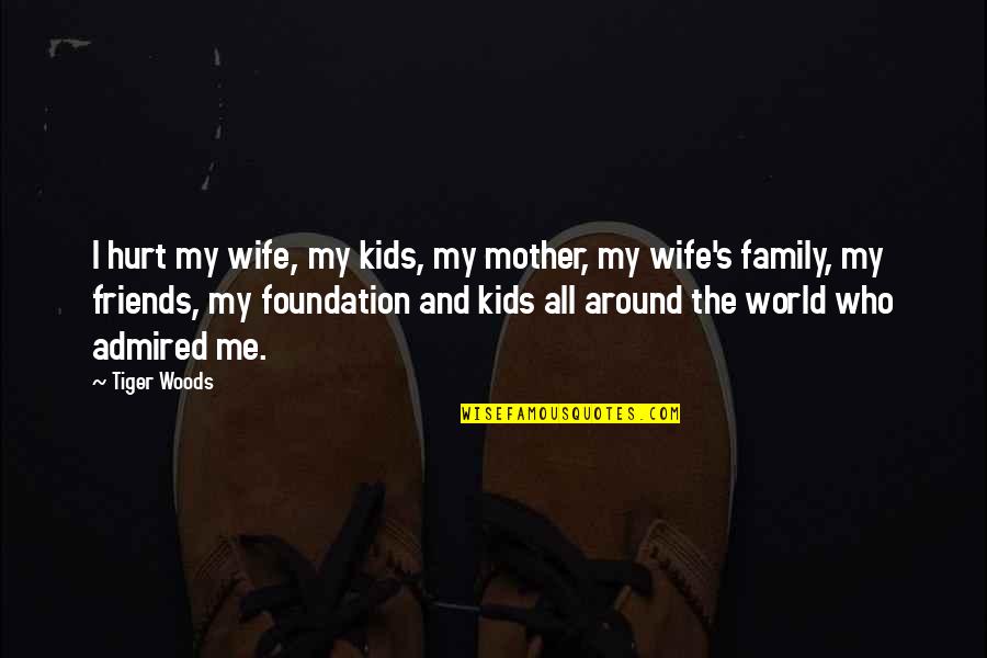 Family Hurt Quotes By Tiger Woods: I hurt my wife, my kids, my mother,