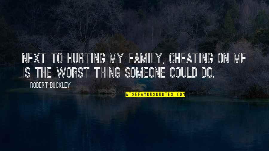 Family Hurting You The Most Quotes By Robert Buckley: Next to hurting my family, cheating on me