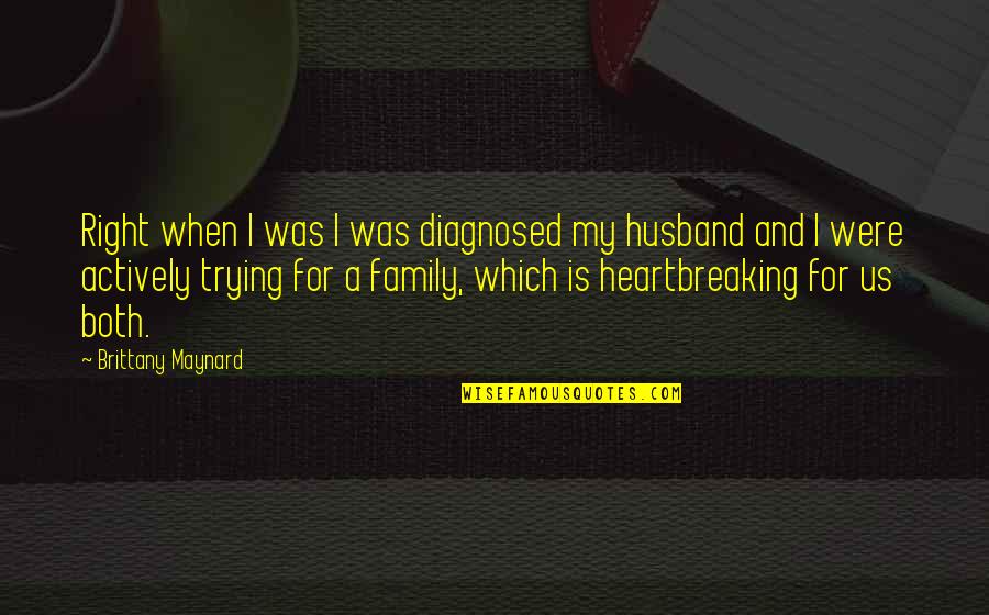 Family Husband Quotes By Brittany Maynard: Right when I was I was diagnosed my