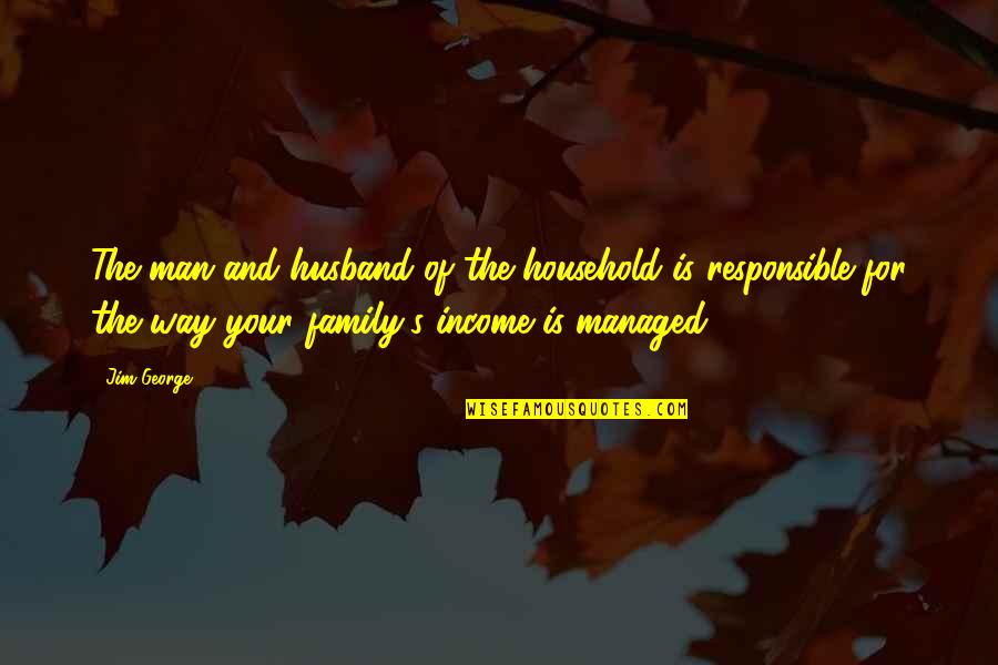 Family Husband Quotes By Jim George: The man and husband of the household is Family Husband Quotes By Jim George: The man and husband of the household is