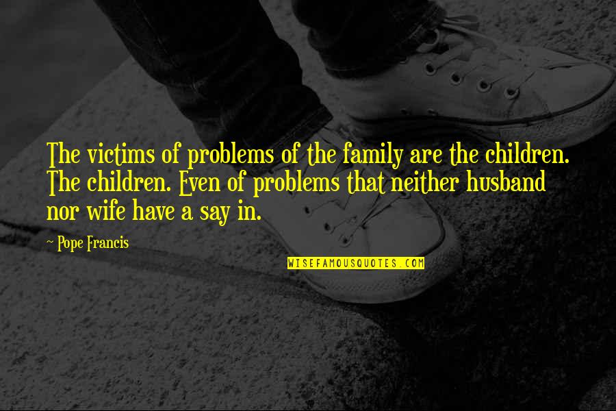 Family Husband Quotes By Pope Francis: The victims of problems of the family are