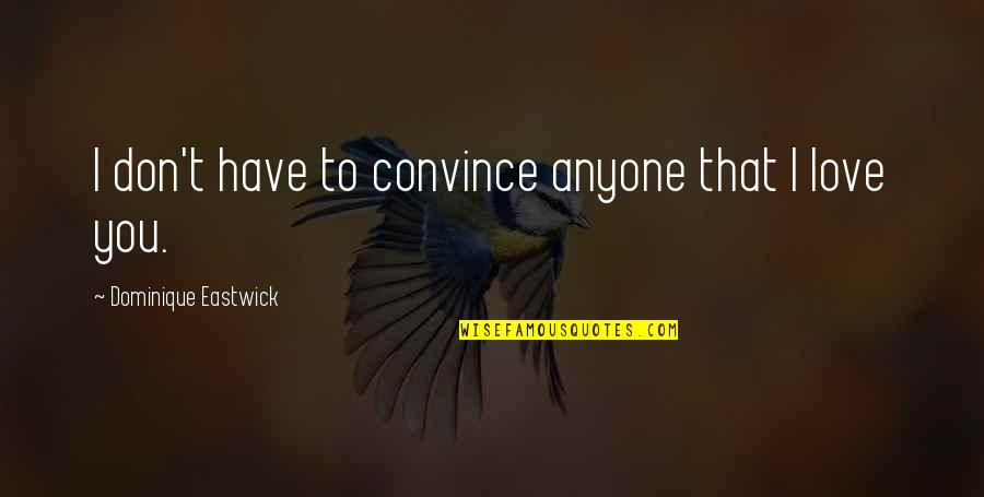 Family I Love You Quotes By Dominique Eastwick: I don't have to convince anyone that I