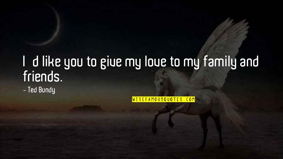 Family I Love You Quotes By Ted Bundy: I'd like you to give my love to