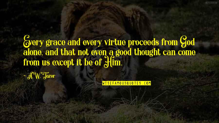 Family Importance Bible Quotes By A.W. Tozer: Every grace and every virtue proceeds from God