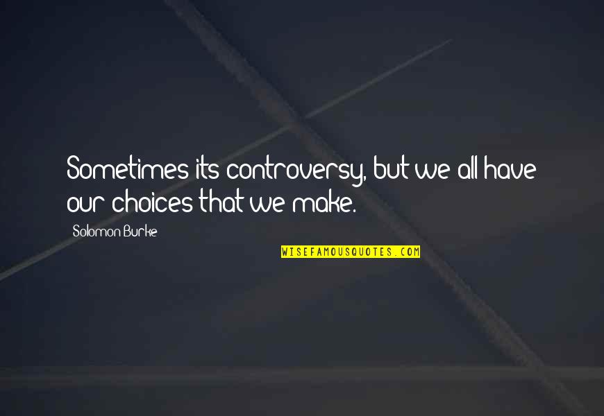 Family In A Time Of Need Quotes By Solomon Burke: Sometimes its controversy, but we all have our