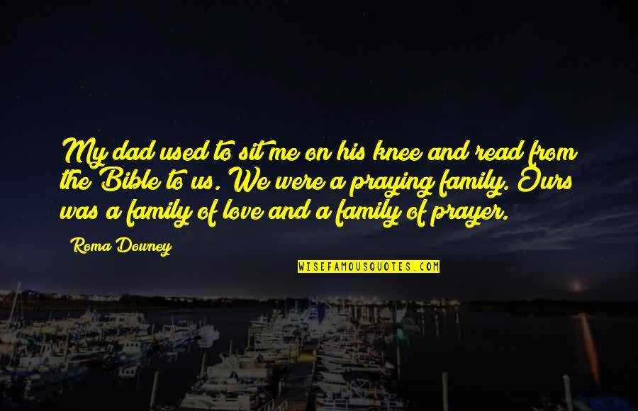 Family In Bible Quotes By Roma Downey: My dad used to sit me on his