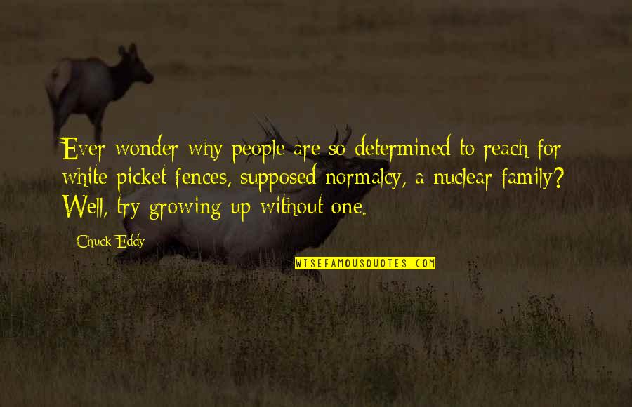 Family In Fences Quotes By Chuck Eddy: Ever wonder why people are so determined to Family In Fences Quotes By Chuck Eddy: Ever wonder why people are so determined to