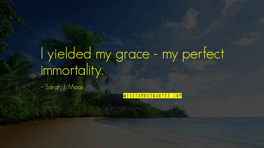 Family In Fences Quotes By Sarah J. Maas: I yielded my grace - my perfect immortality. Family In Fences Quotes By Sarah J. Maas: I yielded my grace - my perfect immortality.