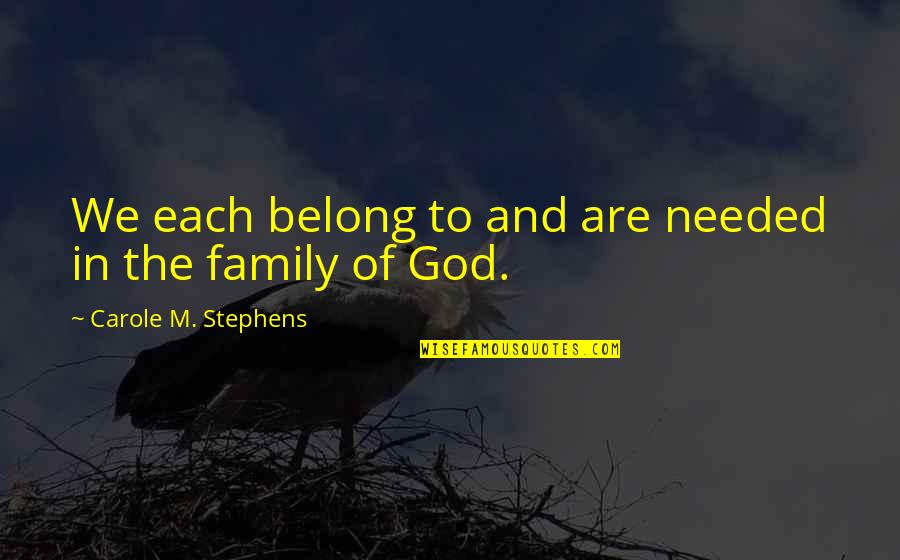Family In God Quotes By Carole M. Stephens: We each belong to and are needed in