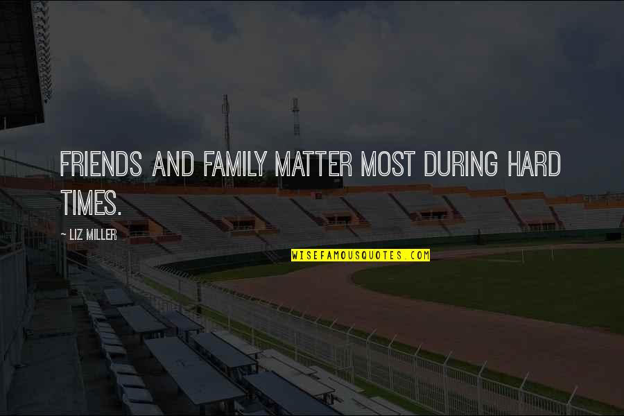 Family In Hard Times Quotes By Liz Miller: Friends and family matter most during hard times.