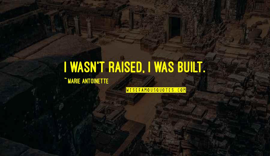 Family In Hard Times Quotes By Marie Antoinette: I wasn't raised, I was built. Family In Hard Times Quotes By Marie Antoinette: I wasn't raised, I was built.