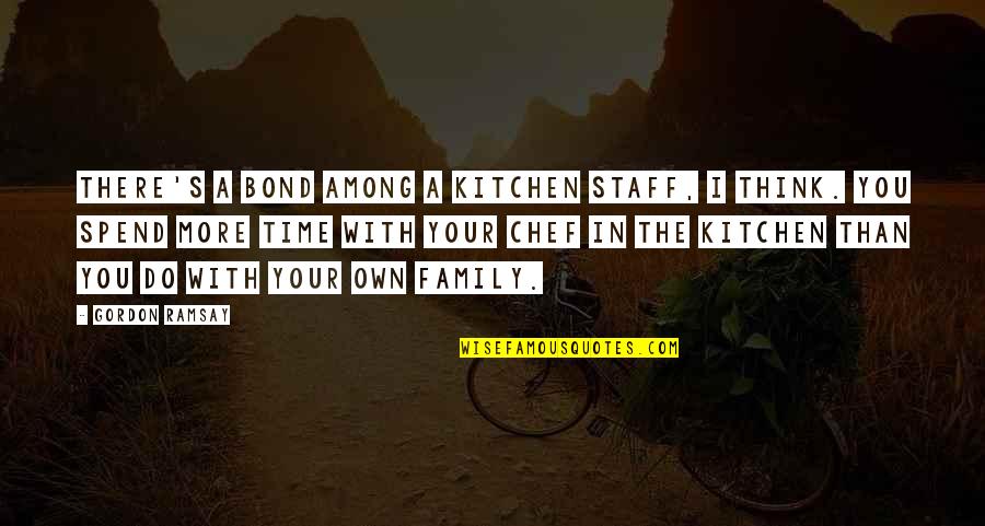 Family In The Kitchen Quotes By Gordon Ramsay: There's a bond among a kitchen staff, I