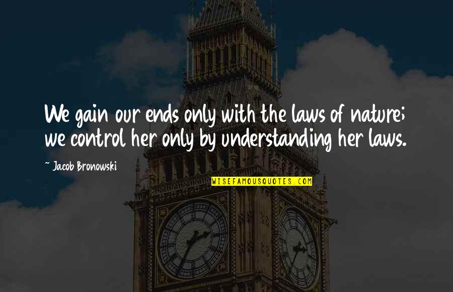 Family In The Other Wes Moore Quotes By Jacob Bronowski: We gain our ends only with the laws Family In The Other Wes Moore Quotes By Jacob Bronowski: We gain our ends only with the laws