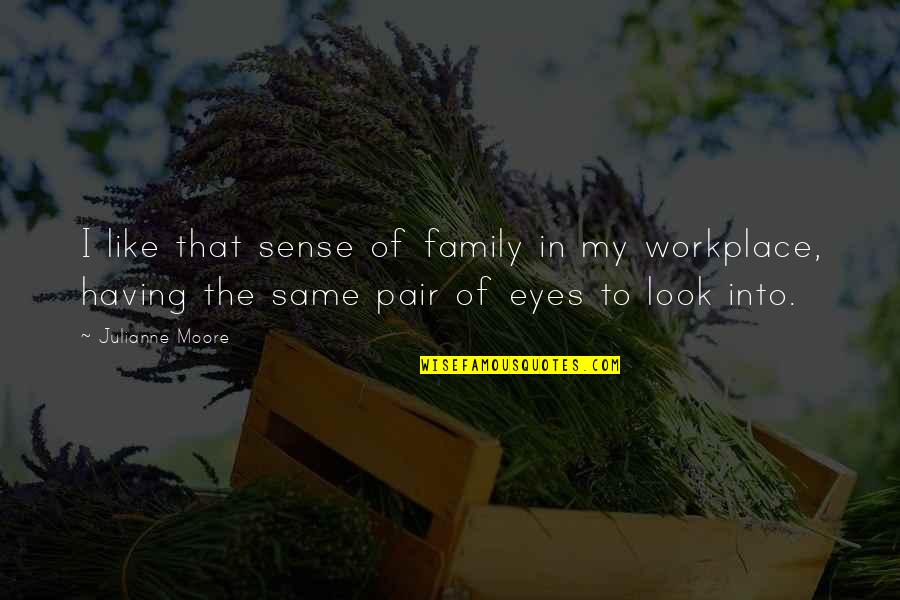 Family In The Workplace Quotes By Julianne Moore: I like that sense of family in my Family In The Workplace Quotes By Julianne Moore: I like that sense of family in my