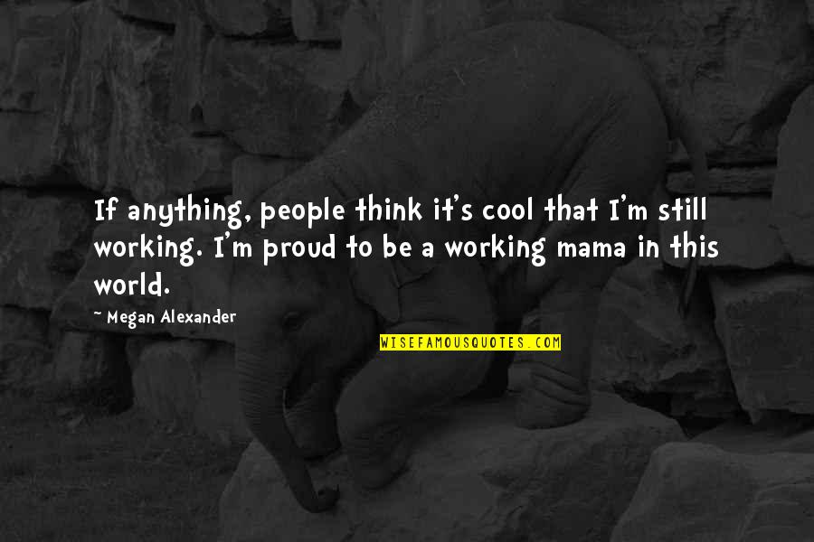 Family Inspirational Short Quotes By Megan Alexander: If anything, people think it's cool that I'm