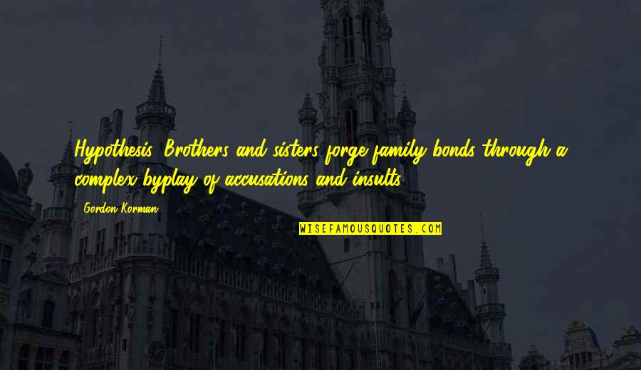 Family Insults Quotes By Gordon Korman: Hypothesis: Brothers and sisters forge family bonds through Family Insults Quotes By Gordon Korman: Hypothesis: Brothers and sisters forge family bonds through
