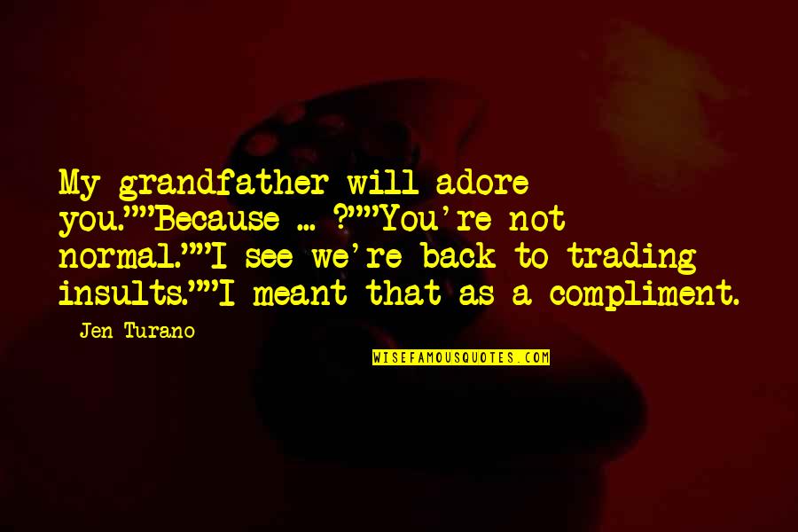 Family Insults Quotes By Jen Turano: My grandfather will adore you.""Because ... ?""You're not Family Insults Quotes By Jen Turano: My grandfather will adore you.""Because ... ?""You're not