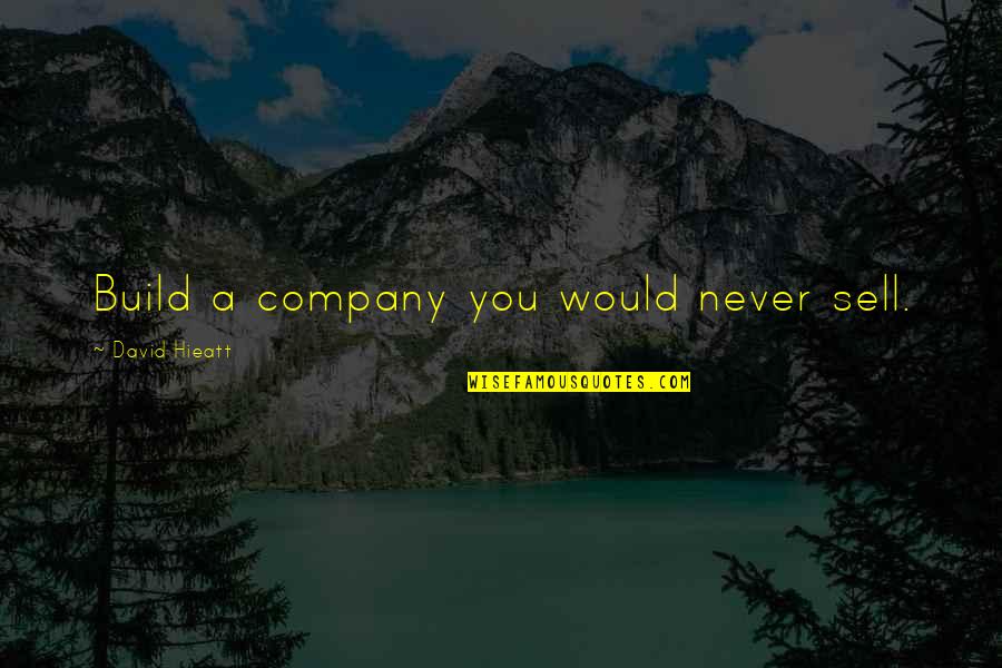 Family Intact Quotes By David Hieatt: Build a company you would never sell. Family Intact Quotes By David Hieatt: Build a company you would never sell.