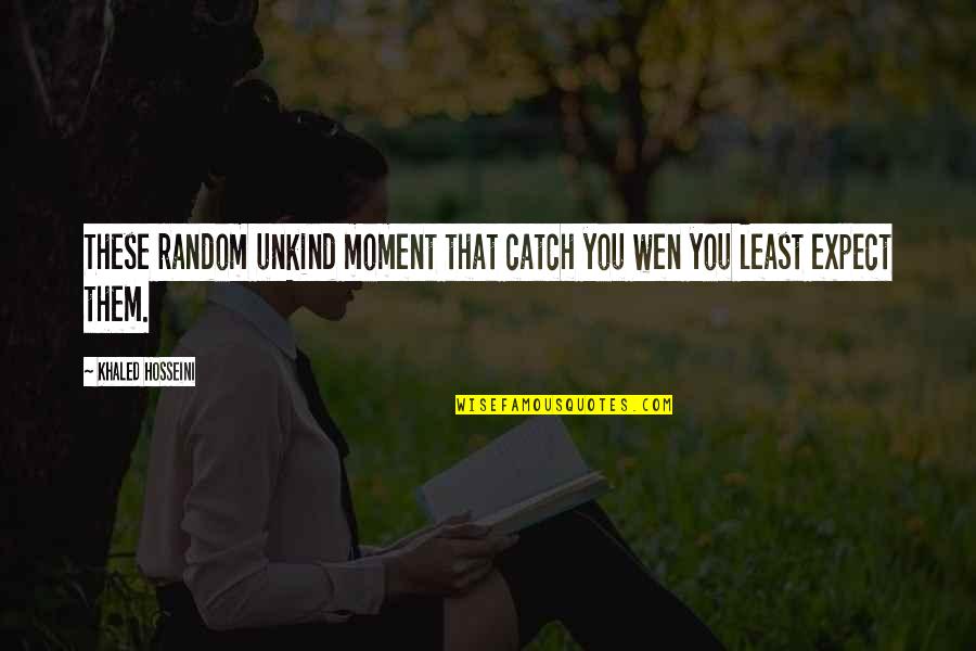 Family Interference Quotes By Khaled Hosseini: These random unkind moment that catch you wen