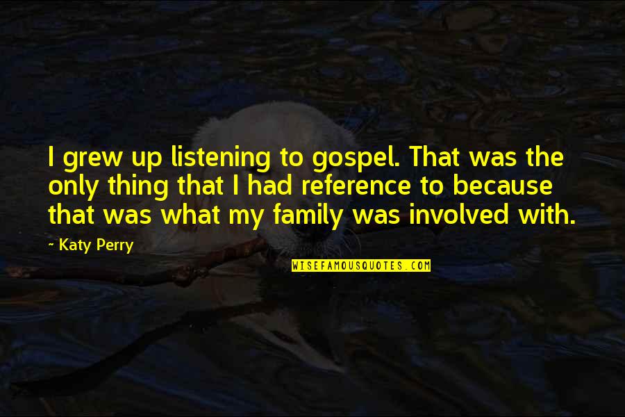 Family Involved Quotes By Katy Perry: I grew up listening to gospel. That was