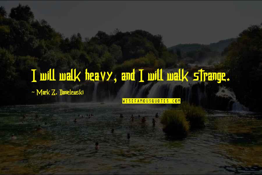 Family Involved Quotes By Mark Z. Danielewski: I will walk heavy, and I will walk