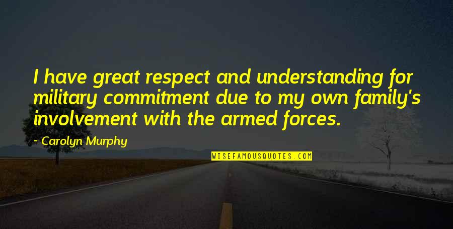 Family Involvement Quotes By Carolyn Murphy: I have great respect and understanding for military Family Involvement Quotes By Carolyn Murphy: I have great respect and understanding for military