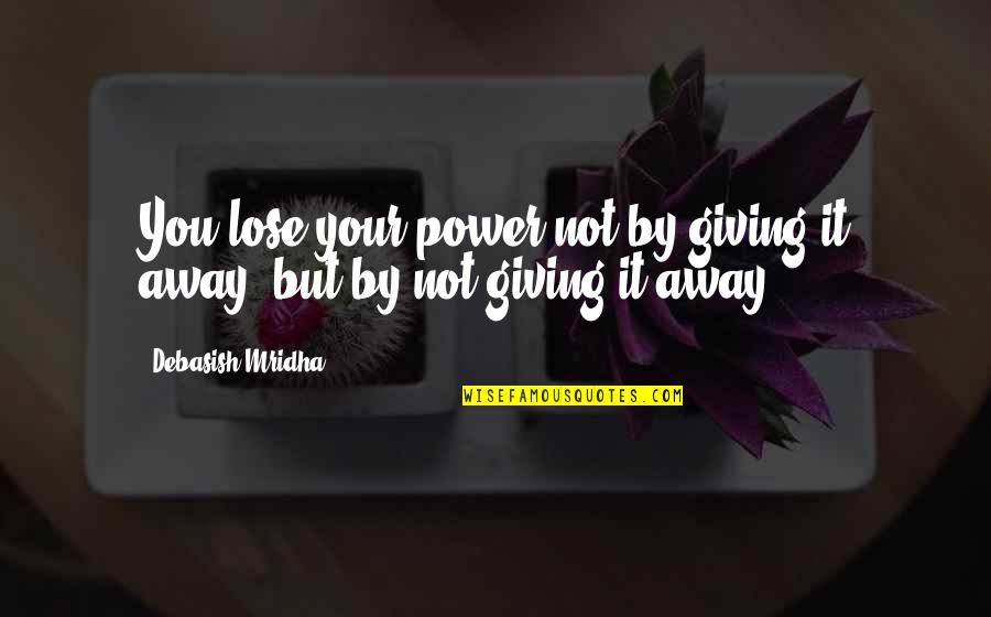 Family Involvement Quotes By Debasish Mridha: You lose your power not by giving it Family Involvement Quotes By Debasish Mridha: You lose your power not by giving it