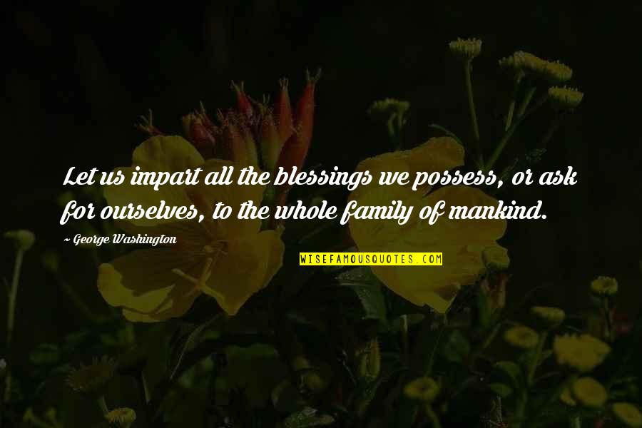 Family Is A Blessing Quotes By George Washington: Let us impart all the blessings we possess,