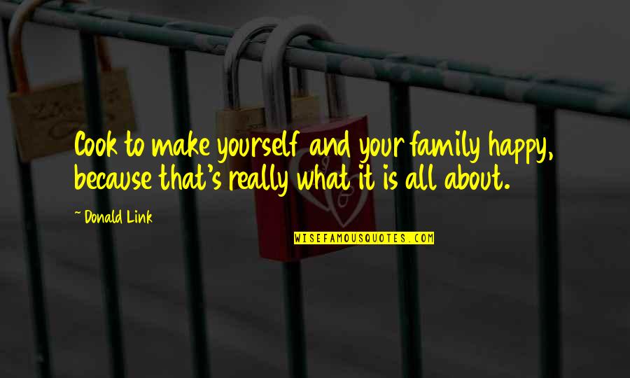 Family Is About Quotes By Donald Link: Cook to make yourself and your family happy, Family Is About Quotes By Donald Link: Cook to make yourself and your family happy,