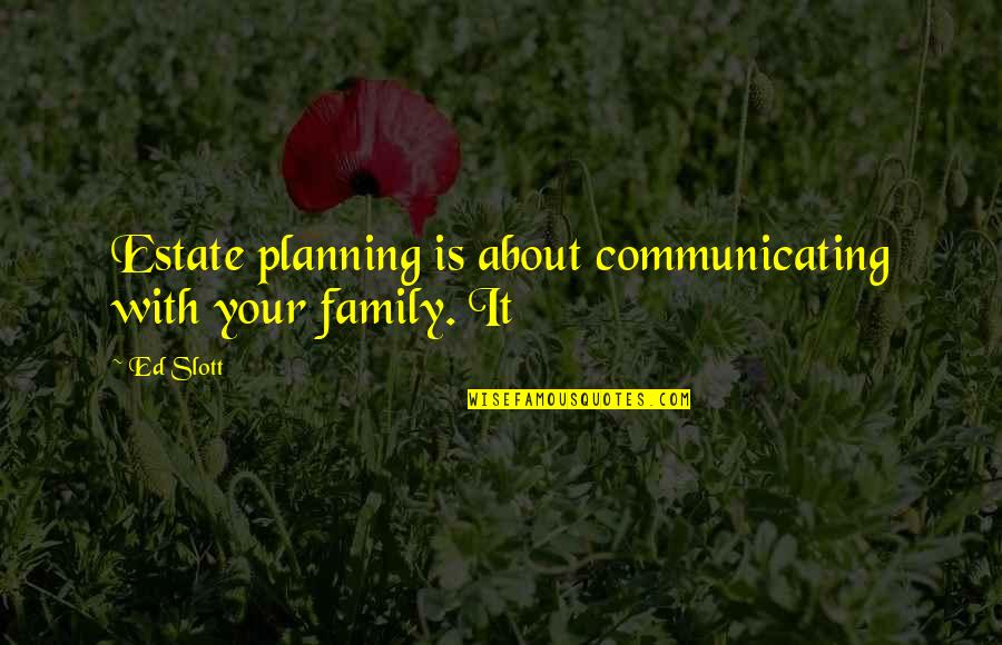 Family Is About Quotes By Ed Slott: Estate planning is about communicating with your family.