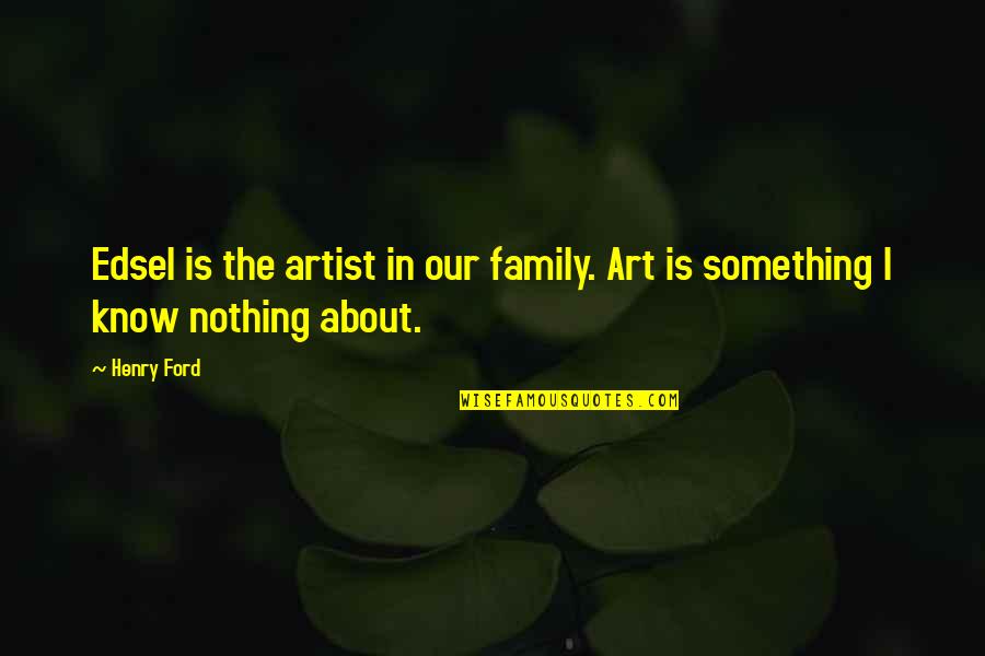 Family Is About Quotes By Henry Ford: Edsel is the artist in our family. Art