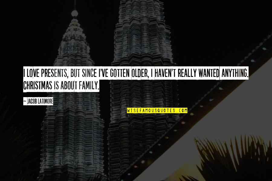 Family Is About Quotes By Jacob Latimore: I love presents, But since I've gotten older, Family Is About Quotes By Jacob Latimore: I love presents, But since I've gotten older,