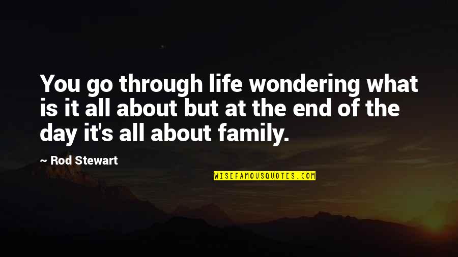 Family Is About Quotes By Rod Stewart: You go through life wondering what is it Family Is About Quotes By Rod Stewart: You go through life wondering what is it