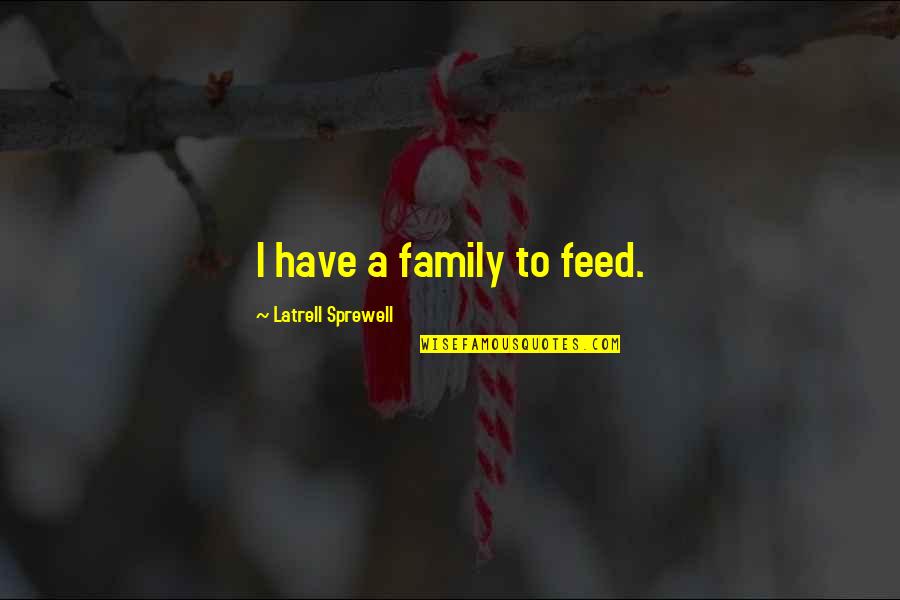 Family Is All I Have Quotes By Latrell Sprewell: I have a family to feed.