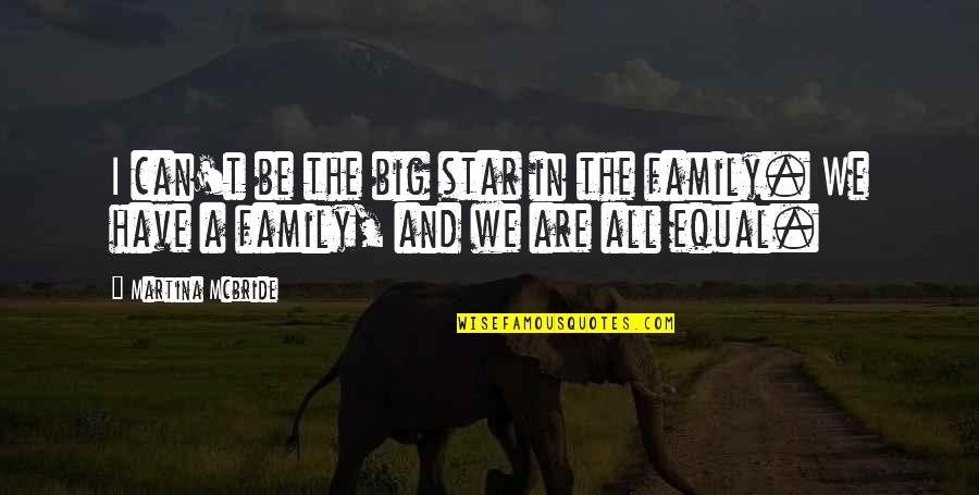 Family Is All I Have Quotes By Martina Mcbride: I can't be the big star in the